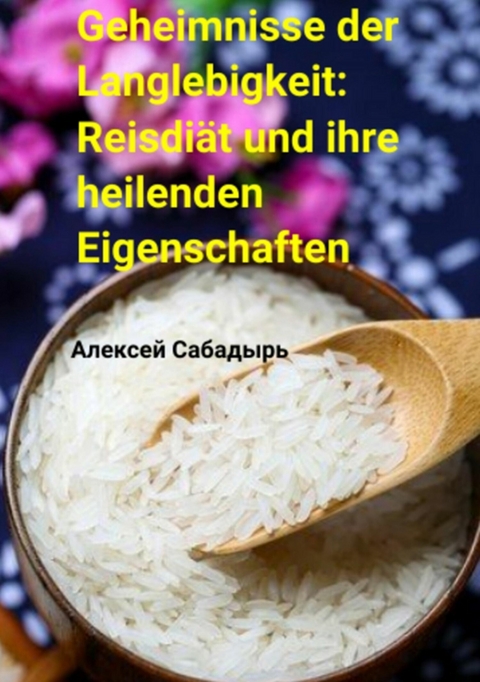 Geheimnisse der Langlebigkeit: Reisdiät und ihre heilenden Eigenschaften - Алексей Сабадырь