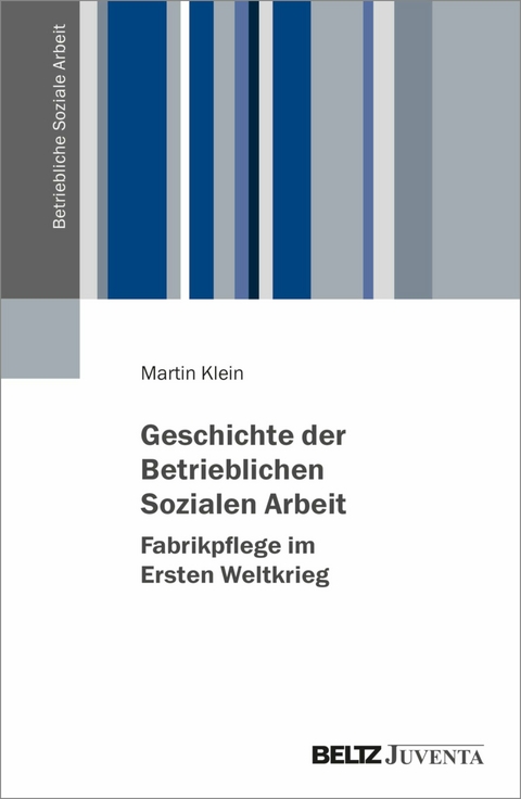 Geschichte der Betrieblichen Sozialen Arbeit - Fabrikpflege im Ersten Weltkrieg -  Martin Klein