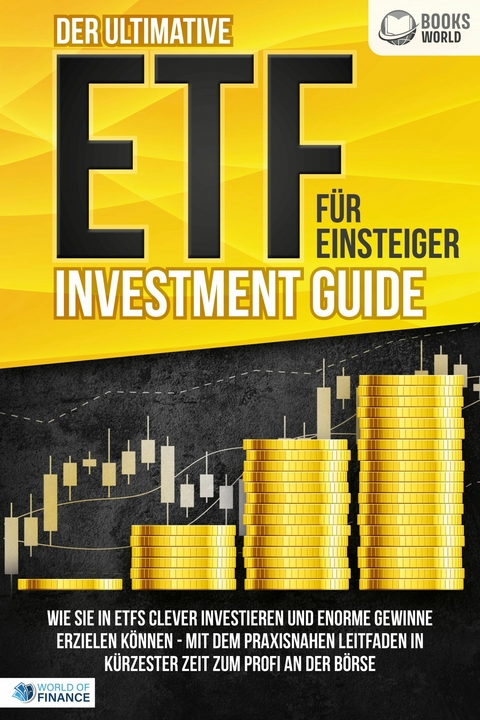 Der ultimative ETF FÜR EINSTEIGER Investment Guide: Wie Sie in ETFs clever investieren und enorme Gewinne erzielen können - Mit dem praxisnahen Leitfaden in kürzester Zeit zum Profi an der Börse - World of Finance