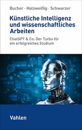 Künstliche Intelligenz und wissenschaftliches Arbeiten - Ulrich Bucher, Markus Schwarzer, Kai Holzweißig