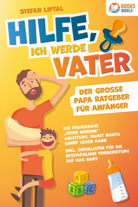 Hilfe, ich werde Vater - Der große Papa Ratgeber für Anfänger: Die praxisnahe "Vater werden" Anleitung, damit nichts schief gehen kann. Inkl. Checklisten für die bestmögliche Vorbereitung auf das Baby - Stefan Liptal