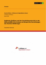 Politische Einflüsse auf den Geschichtsunterricht in der DDR und BRD. Eine Analyse am Beispiel der Darstellungen des Zweiten Weltkrieges