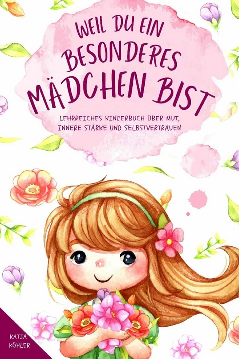 Weil du ein besonderes Mädchen bist: Lehrreiches Kinderbuch über Mut, innere Stärke und Selbstvertrauen -  Katja Köhler