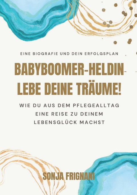 Babyboomer-Heldin, lebe deine Träume! -  Sonja Frignani