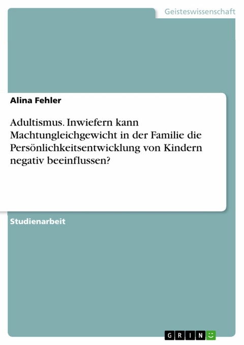 Adultismus. Inwiefern kann Machtungleichgewicht in der Familie die Persönlichkeitsentwicklung von Kindern negativ beeinflussen? - Alina Fehler