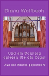 Und am Sonntag spielen Sie die Orgel - Diana Wolfbach