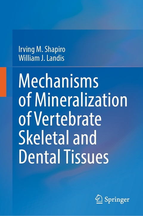 Mechanisms of Mineralization of Vertebrate Skeletal and Dental Tissues - Irving M. Shapiro, William J. Landis