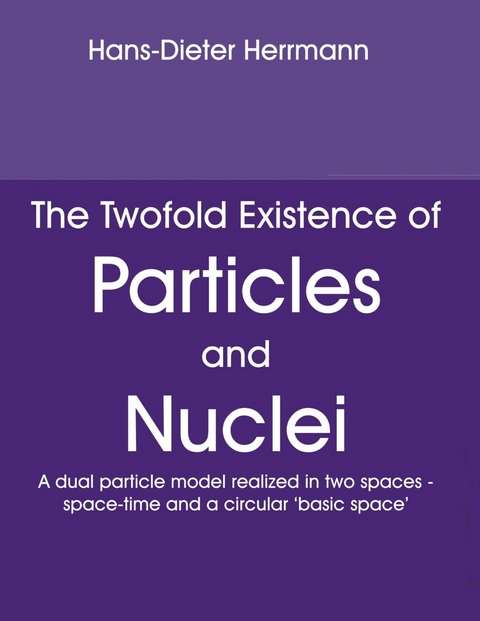 The Twofold Existence of Particles and Nuclei -  Hans-Dieter Herrmann