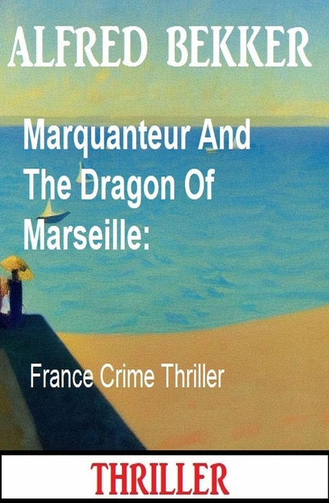 Marquanteur And The Dragon Of Marseille: France Crime Thriller - Alfred Bekker