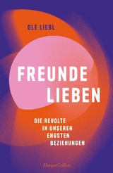 Freunde lieben. Die Revolte in unseren engsten Beziehungen - Ole Liebl