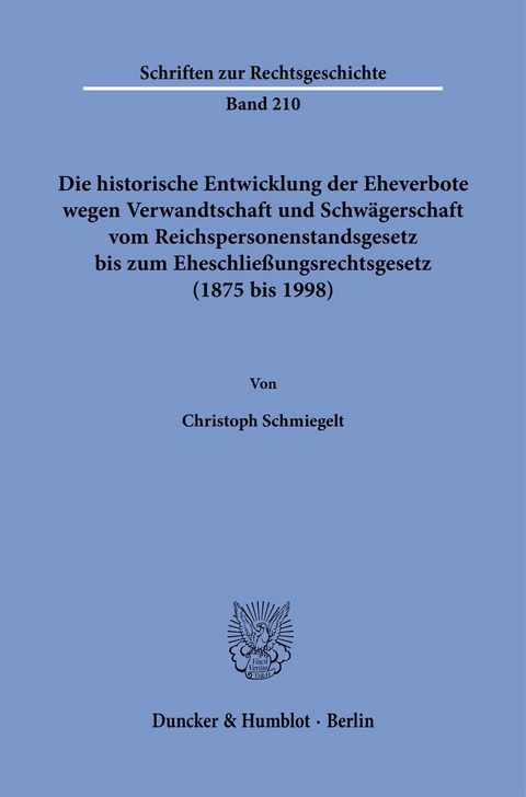 Die historische Entwicklung der Eheverbote wegen Verwandtschaft und Schwägerschaft vom Reichspersonenstandsgesetz bis zum Eheschließungsrechtsgesetz (1875 bis 1998). -  Christoph Schmiegelt