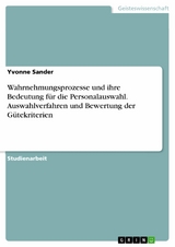 Wahrnehmungsprozesse und ihre Bedeutung für die Personalauswahl. Auswahlverfahren und Bewertung der Gütekriterien -  Yvonne Sander