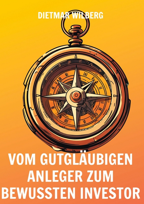 Vom gutgläubigen Anleger zum bewussten Investor -  Dietmar Wilberg