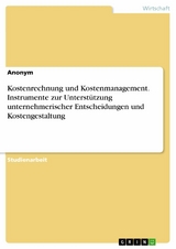 Kostenrechnung und Kostenmanagement. Instrumente zur Unterstützung unternehmerischer Entscheidungen und Kostengestaltung