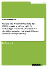 Analyse und Weiterentwicklung des EMS-Fitness-Geschäftsmodells für nachhaltiges Wachstum. Praxisbeispiel eines Fitnessstudios mit Neueinführung einer Ernährungsberatung -  Franziska Merath