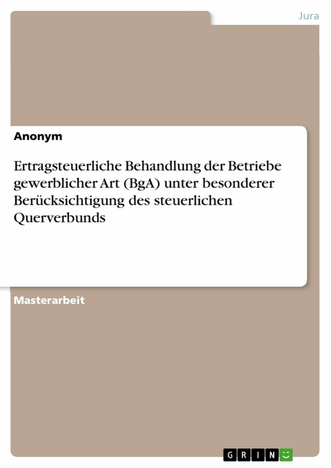 Ertragsteuerliche Behandlung der Betriebe gewerblicher Art (BgA) unter besonderer Berücksichtigung des steuerlichen Querverbunds -  Anonym