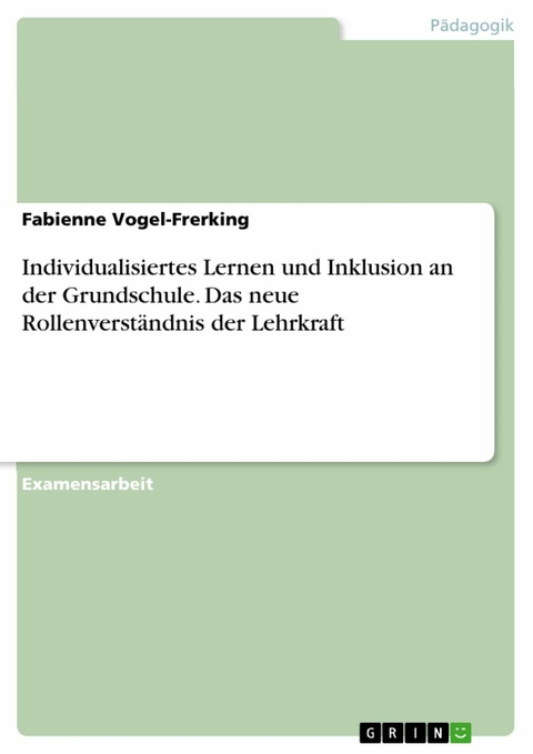 Individualisiertes Lernen und Inklusion an der Grundschule. Das neue Rollenverständnis der Lehrkraft -  Fabienne Vogel-Frerking