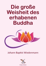 Die große Weisheit des erhabenen Buddha - Johann Baptist Wiedenmann