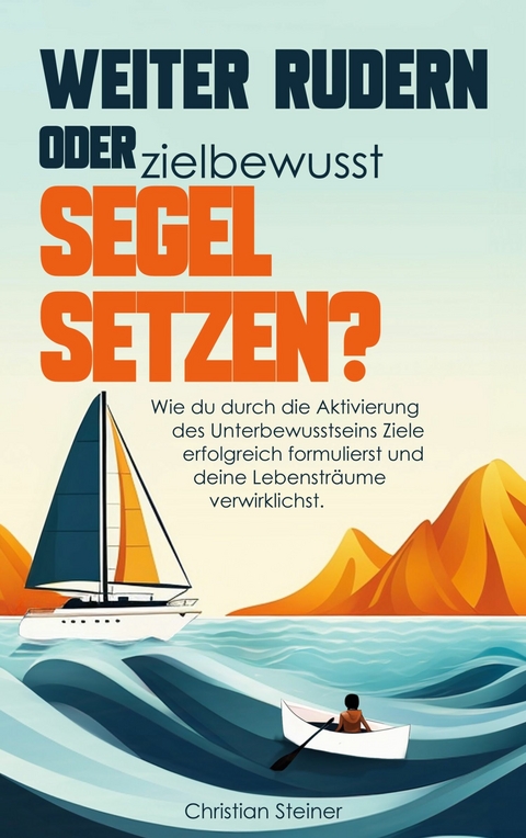 Weiter rudern oder zielbewusst Segel setzen? - Christian Steiner