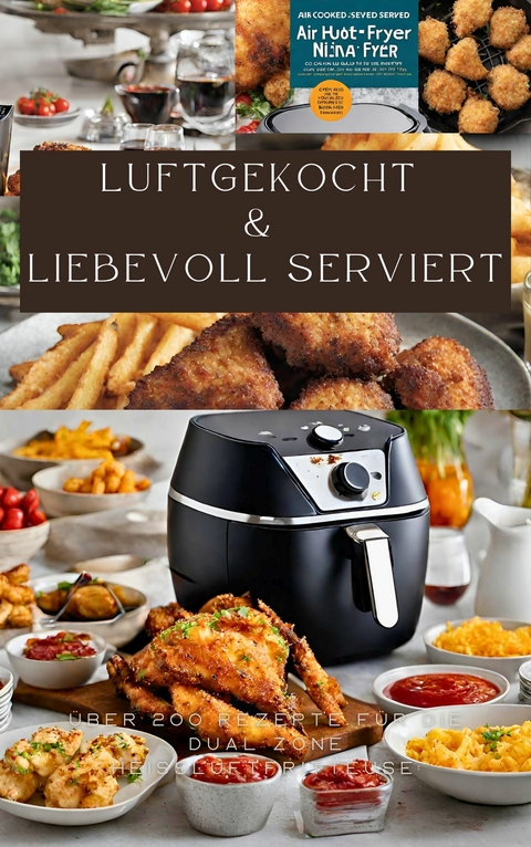 LUFTGEKOCHT & LIEBEVOLL SERVIERT: ÜBER 200 REZEPTE FÜR DIE DUAL ZONE HEISSLUFTFRITTEUSE: - Sabine Müller