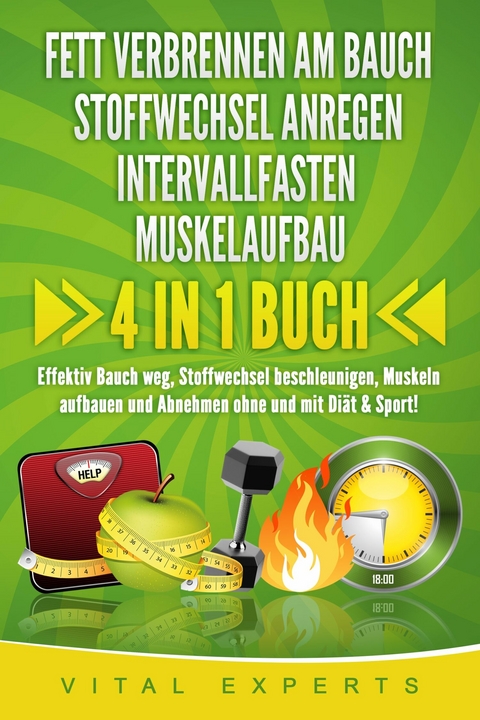 FETT VERBRENNEN AM BAUCH | STOFFWECHSEL ANREGEN | INTERVALLFASTEN | MUSKELAUFBAU: 4 in 1 Buch! Effektiv Bauch weg, Stoffwechsel beschleunigen, Muskeln aufbauen und Abnehmen ohne und mit Diät & Sport! - Vital Experts