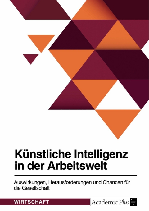 Künstliche Intelligenz in der Arbeitswelt. Auswirkungen, Herausforderungen und Chancen für die Gesellschaft -  Anonym