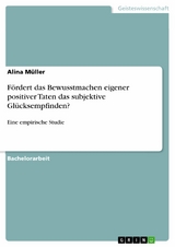 Fördert das Bewusstmachen eigener positiver Taten das subjektive Glücksempfinden? -  Alina Müller