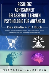 RESILIENZ | ACHTSAMKEIT | GELASSENHEIT LERNEN | PSYCHOLOGIE FÜR ANFÄNGER - Das Große 4 in1 Buch: Wie Sie innere Stärke entwickeln, bewusster leben, Stress bewältigen und das Unterbewusstsein steuern - Victoria Lakefield