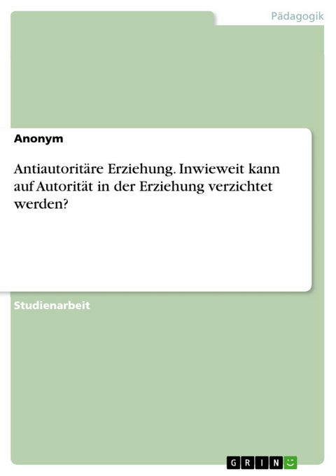 Antiautoritäre Erziehung. Inwieweit kann auf Autorität in der Erziehung verzichtet werden? -  Anonym