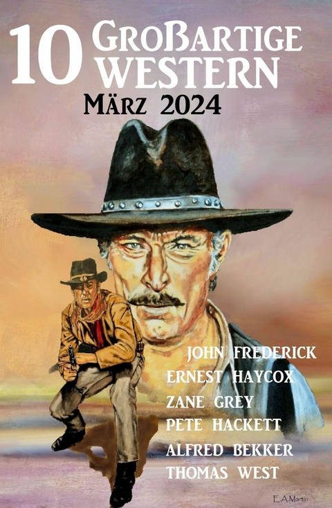 10 Großartige Western März 2024 -  Alfred Bekker,  Thomas West,  Pete Hackett,  Ernest Haycox,  Zane Grey,  John Frederick