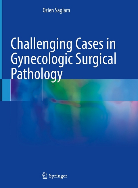 Challenging Cases in Gynecologic Surgical Pathology - Ozlen Saglam