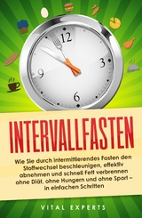 Intervallfasten: Wie Sie durch intermittierendes Fasten den Stoffwechsel beschleunigen, effektiv abnehmen und schnell Fett verbrennen ohne Diät, ohne Hungern und ohne Sport - in einfachen Schritten - Vital Experts