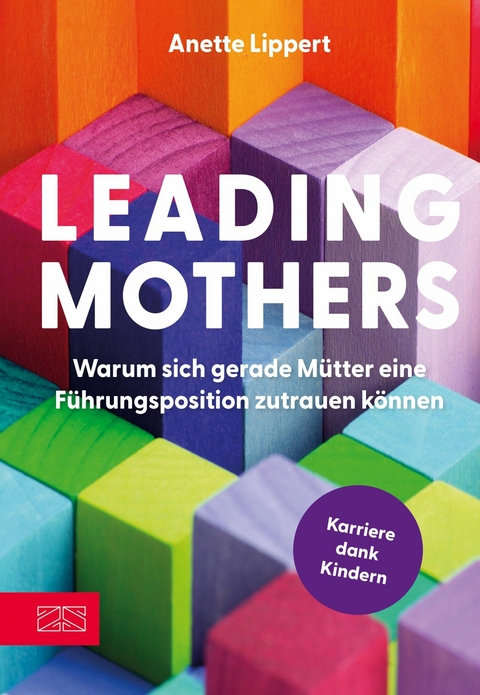 Leading Mothers: Warum sich gerade Mütter eine Führungsposition zutrauen können - Anette Lippert