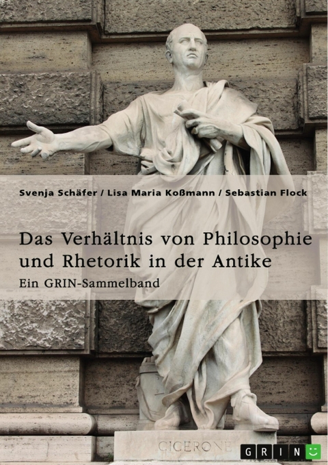 Das Verhältnis von Philosophie und Rhetorik in der Antike. Zum Ideal des Redners - Svenja Schäfer, Lisa Maria Koßmann, Sebastian Flock