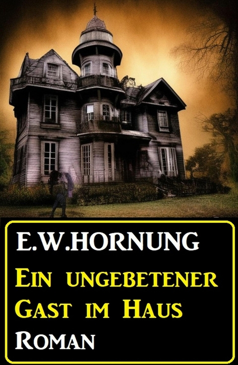 Ein ungebetener Gast im Haus: Roman -  E. W. Hornung