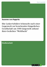 Else Lasker-Schülers Sehnsucht nach einer Gegenwelt zur bestehenden bürgerlichen Gesellschaft um 1900 dargestellt anhand ihres Gedichtes 'Weltflucht' -  Susanne von Pappritz