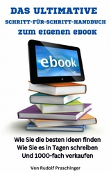 Das ultimative Schritt für Schritt Handbuch zum eigenen eBook: Wie Sie die besten Ideen finden Wie Sie es in Tagen schreiben Und 1000-fach verkaufen -  Rudolf Praschinger