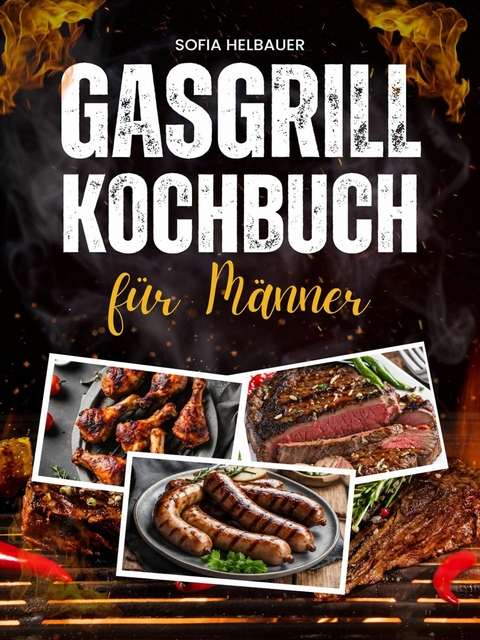 Gasgrill Kochbuch für Männer - Sofia Helbauer