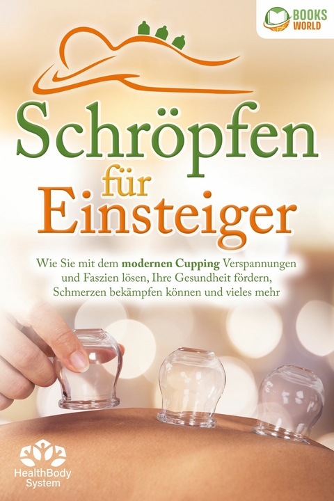 Schröpfen für Einsteiger - Die universelle Wunderwaffe: Wie Sie mit dem modernen Cupping Verspannungen und Faszien lösen, Ihre Gesundheit fördern, Schmerzen bekämpfen können und vieles mehr - Health BodySystem