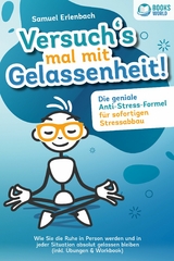 Versuch´s mal mit Gelassenheit: Die geniale Anti-Stress-Formel für sofortigen Stressabbau! Wie Sie die Ruhe in Person werden und in jeder Situation absolut gelassen bleiben (inkl. Übungen & Workbook) - Samuel Erlenbach