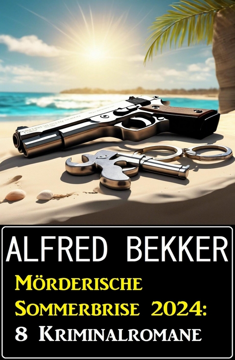 Mörderische Sommerbrise 2024: 8 Kriminalromane -  Alfred Bekker