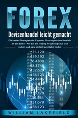 FOREX - Devisenhandel leicht gemacht: Die besten Strategien der Experten für erfolgreiches Handeln an der Börse - Wie Sie die Trading Psychologie für sich nutzen und ganz einfach profitabel traden - William Lakefield