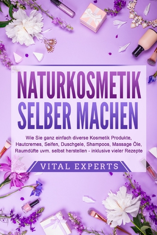 NATURKOSMETIK SELBER MACHEN: Wie Sie ganz einfach diverse Kosmetik Produkte, Hautcremes, Seifen, Duschgele, Shampoos, Massage Öle, Raumdüfte uvm. selbst herstellen – inklusive vieler Rezepte - Vital Experts