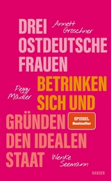 Drei ostdeutsche Frauen betrinken sich und gründen den idealen Staat - Annett Gröschner, Peggy Mädler, Wenke Seemann