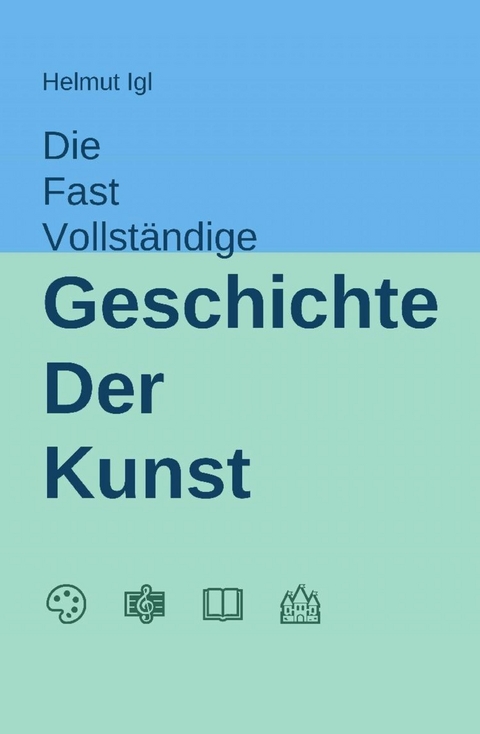 Die fast vollständige Geschichte der Kunst - Helmut Igl