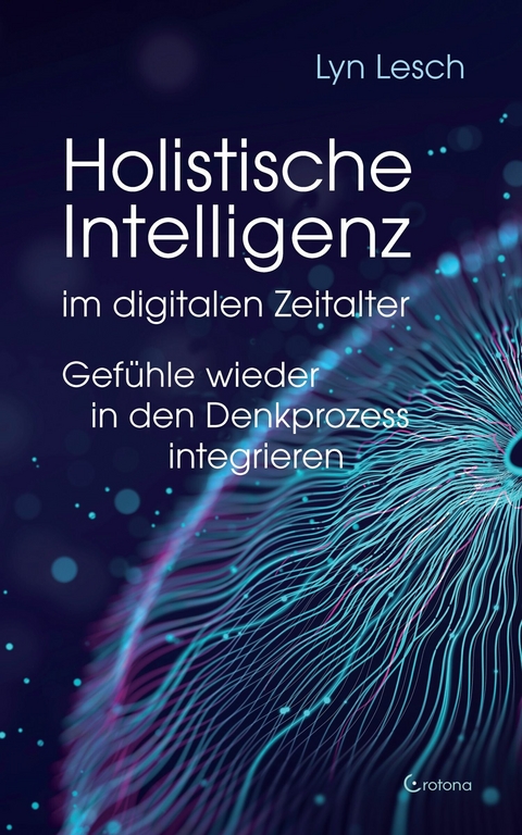 Holistische Intelligenz im digitalen Zeitalter - Gefühle wieder in den Denkprozess integrieren -  Lyn Lesch