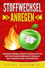 Stoffwechsel anregen: Stoffwechsel beschleunigen und Bauchfett verbrennen ohne Diät und Sport! Schnell und einfach abnehmen und Fett verbrennen am Bauch mit gesunder Ernährung + Stoffwechselkur Plan - Vital Experts