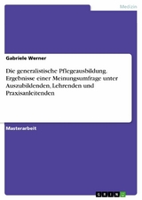 Die generalistische Pflegeausbildung. Ergebnisse einer Meinungsumfrage unter Auszubildenden, Lehrenden und Praxisanleitenden - Gabriele Werner