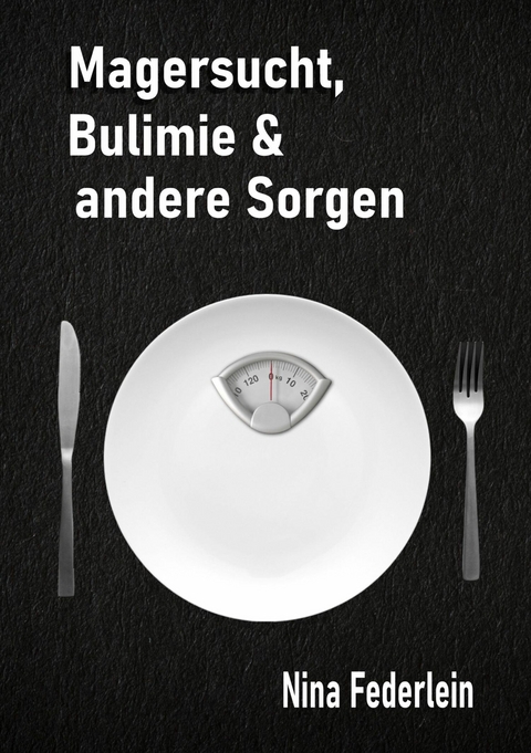 Magersucht, Bulimie & andere Sorgen - Nina Federlein