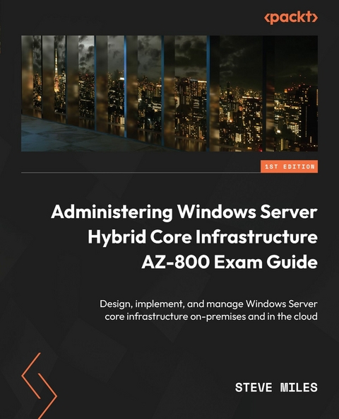 Administering Windows Server Hybrid Core Infrastructure AZ-800 Exam Guide - Steve Miles